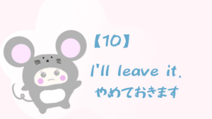 【10】I’ll leave it./やめておきます