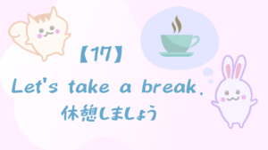 【17】Let’s take a break./休憩しましょう