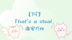 【19】That’s a steal./激安だね