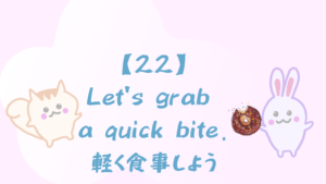 【22】Let’s grab a quick bite./軽く食事しよう