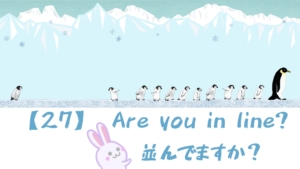 【27】Are you in line?/並んでますか？