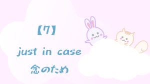 【7】just in case/念のため