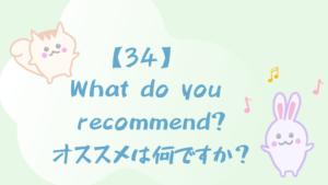 【34】What do you recommend?/オススメは何ですか？