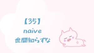 【35】naive/世間知らずな
