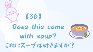 【36】Does this come with soup?/これにスープは付きますか？