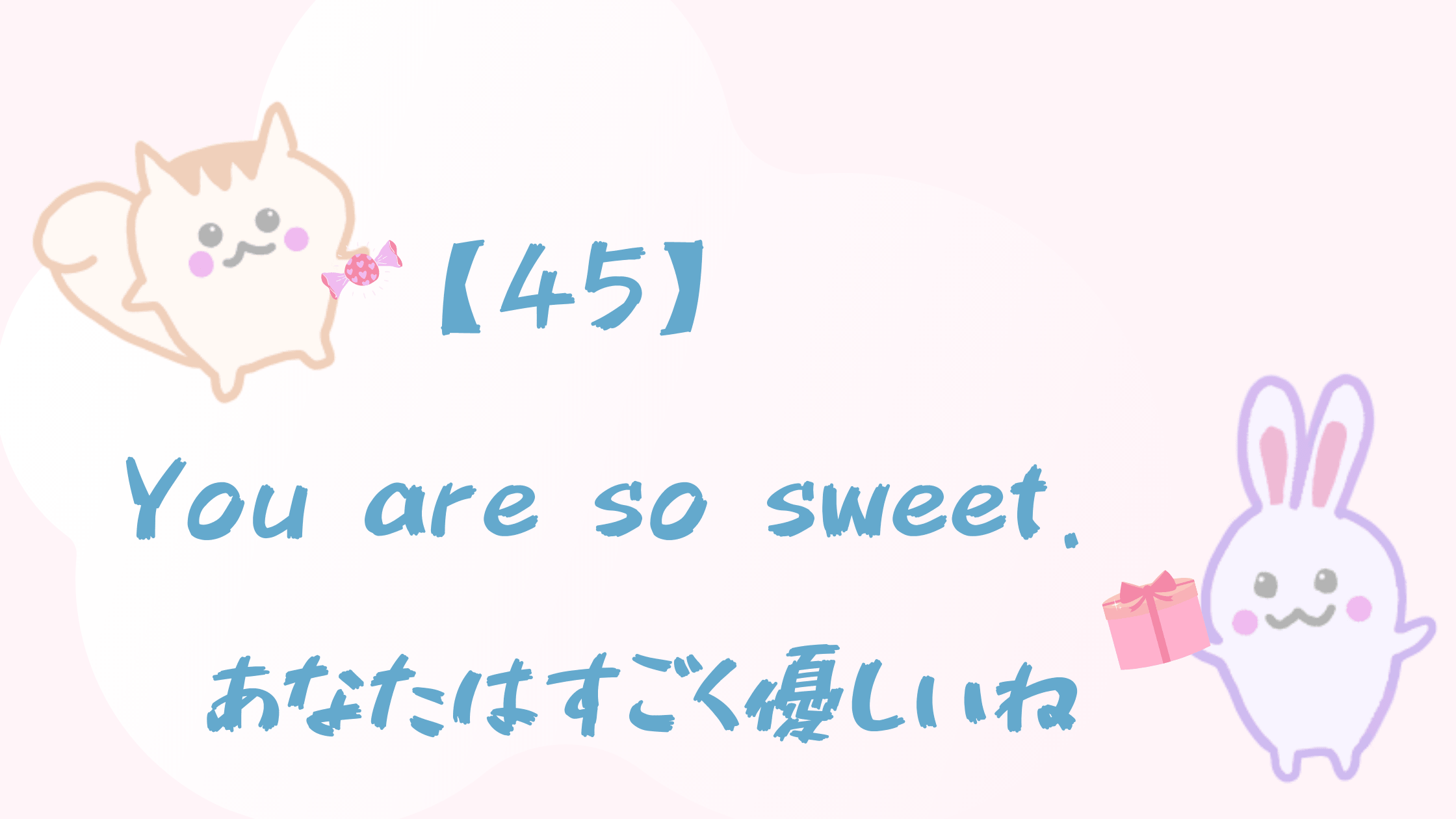 45 You Are So Sweet あなたはすごく優しいね Happy Chit Chat 英会話初心者の英語学習を応援するサイト